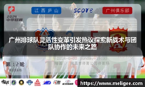 广州排球队灵活性变革引发热议探索新战术与团队协作的未来之路