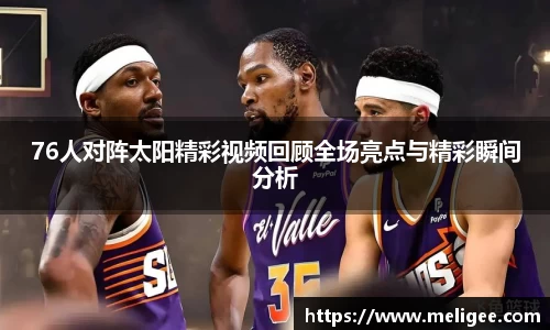 76人对阵太阳精彩视频回顾全场亮点与精彩瞬间分析