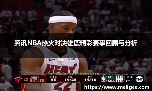 腾讯NBA热火对决雄鹿精彩赛事回顾与分析