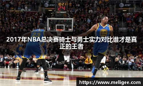 2017年NBA总决赛骑士与勇士实力对比谁才是真正的王者