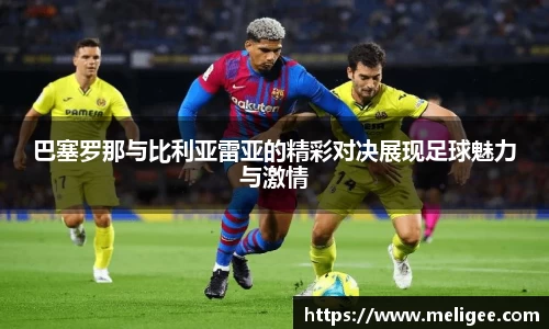 巴塞罗那与比利亚雷亚的精彩对决展现足球魅力与激情