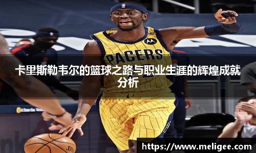 卡里斯勒韦尔的篮球之路与职业生涯的辉煌成就分析