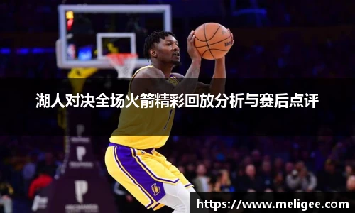 湖人对决全场火箭精彩回放分析与赛后点评