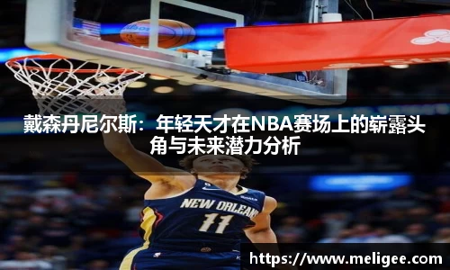 戴森丹尼尔斯：年轻天才在NBA赛场上的崭露头角与未来潜力分析