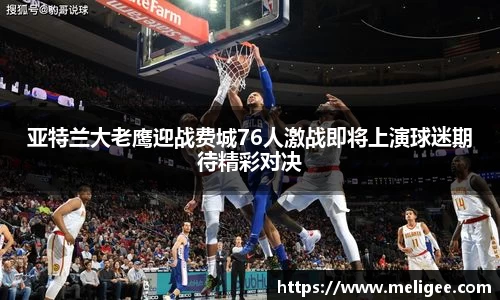亚特兰大老鹰迎战费城76人激战即将上演球迷期待精彩对决