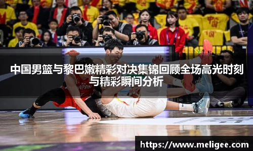 中国男篮与黎巴嫩精彩对决集锦回顾全场高光时刻与精彩瞬间分析
