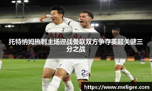 托特纳姆热刺主场迎战曼联双方争夺英超关键三分之战