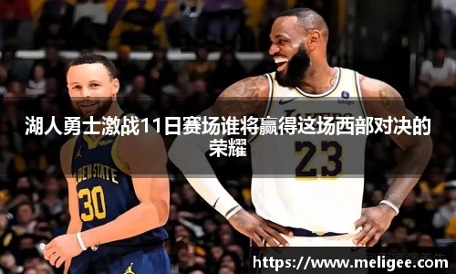 湖人勇士激战11日赛场谁将赢得这场西部对决的荣耀