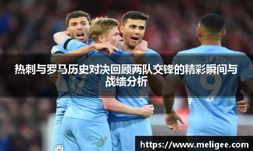 热刺与罗马历史对决回顾两队交锋的精彩瞬间与战绩分析